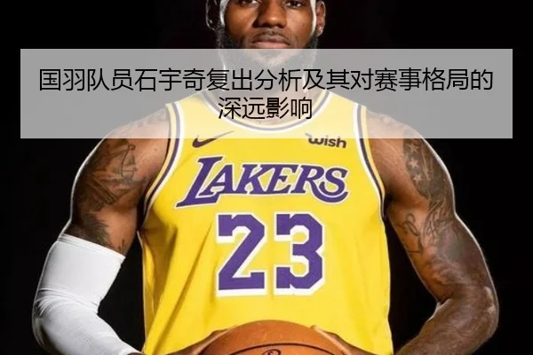 国羽队员石宇奇复出分析及其对赛事格局的深远影响